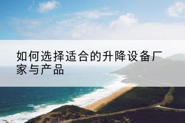 徐闻电动升降平台厂家-如何选择适合的升降设备厂家与产品