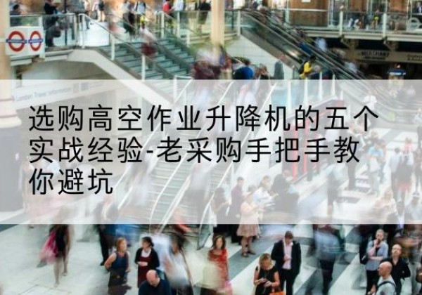 徐闻高空作业升降机厂家-选购高空作业升降机的五个实战经验-老采购手把手教你避坑