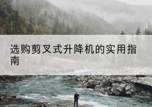 徐闻剪叉式升降机怎么选-选购剪叉式升降机的实用指南
